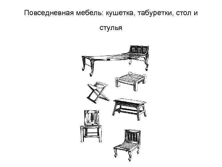 Повседневная мебель: кушетка, табуретки, стол и стулья 