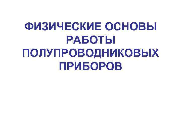 ФИЗИЧЕСКИЕ ОСНОВЫ РАБОТЫ ПОЛУПРОВОДНИКОВЫХ ПРИБОРОВ 