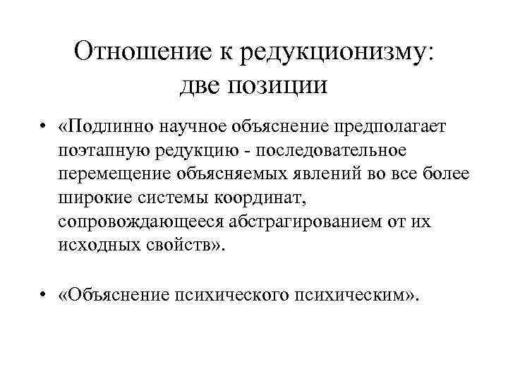 Отношение к редукционизму: две позиции • «Подлинно научное объяснение предполагает поэтапную редукцию - последовательное