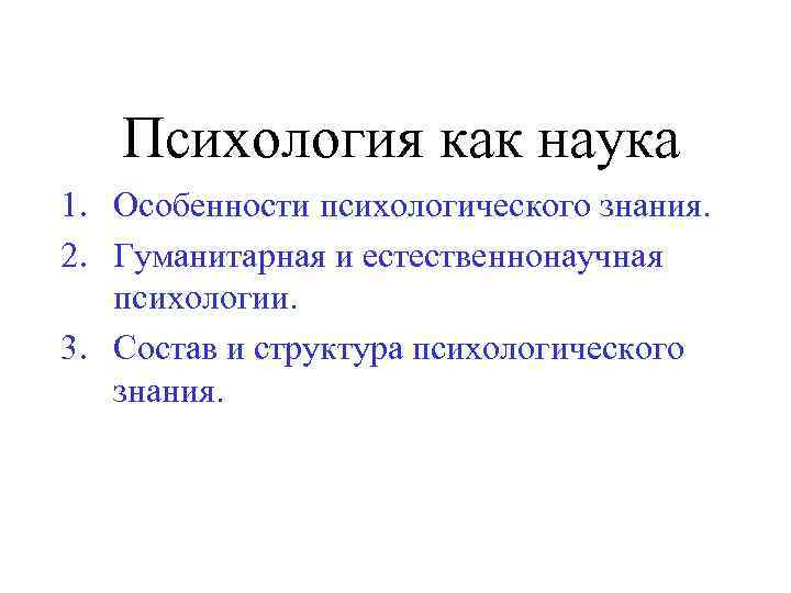 Психология как наука 1. Особенности психологического знания. 2. Гуманитарная и естественнонаучная психологии. 3. Состав