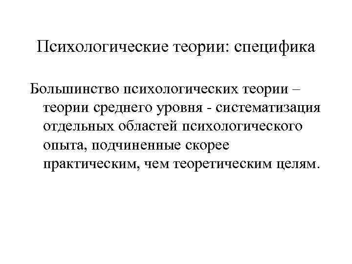 Психологические теории: специфика Большинство психологических теории – теории среднего уровня - систематизация отдельных областей