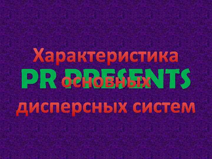 Характеристика PR основных PRESENTS дисперсных систем 