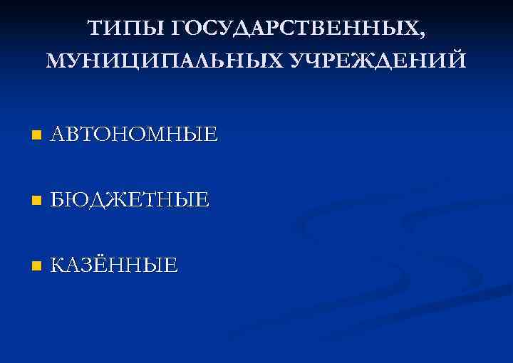 ТИПЫ ГОСУДАРСТВЕННЫХ, МУНИЦИПАЛЬНЫХ УЧРЕЖДЕНИЙ n АВТОНОМНЫЕ n БЮДЖЕТНЫЕ n КАЗЁННЫЕ 