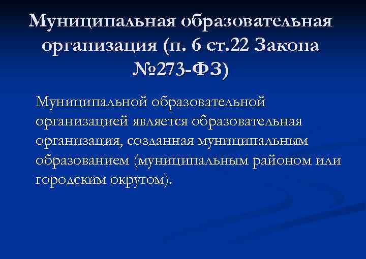 Муниципальная образовательная организация (п. 6 ст. 22 Закона № 273 -ФЗ) Муниципальной образовательной организацией