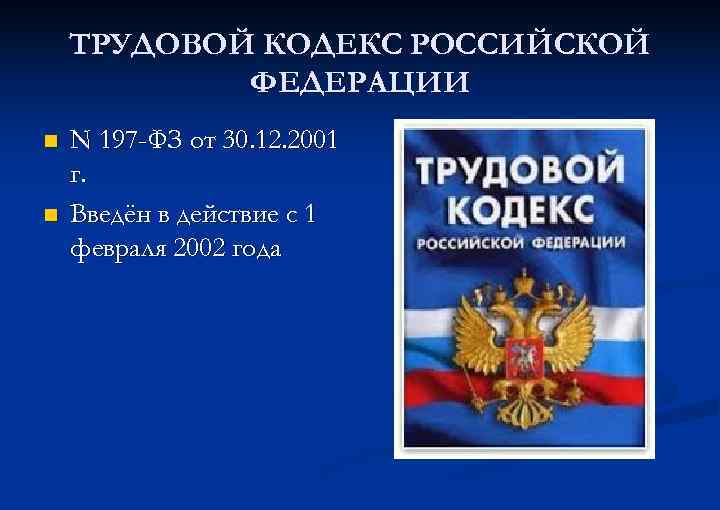 ТРУДОВОЙ КОДЕКС РОССИЙСКОЙ ФЕДЕРАЦИИ n n N 197 -ФЗ от 30. 12. 2001 г.
