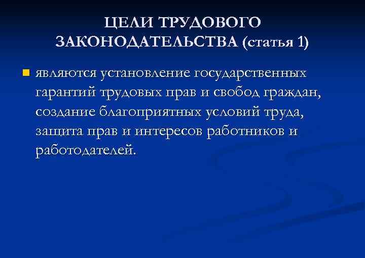 ЦЕЛИ ТРУДОВОГО ЗАКОНОДАТЕЛЬСТВА (статья 1) n являются установление государственных гарантий трудовых прав и свобод