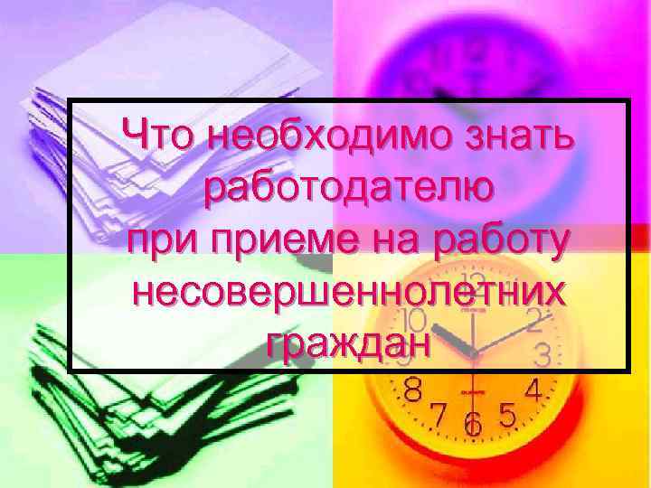 Что необходимо знать работодателю приеме на работу несовершеннолетних граждан 