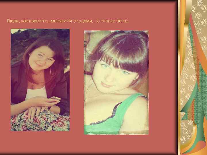 Люди, как известно, меняются с годами, но только не ты 
