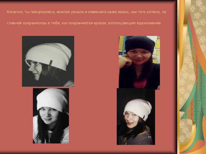 Конечно, ты повзрослела, многое узнала и изменила свою жизнь, как того хотела, но главное