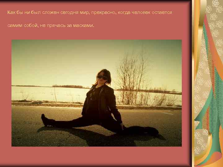 Как бы ни был сложен сегодня мир, прекрасно, когда человек остается самим собой, не