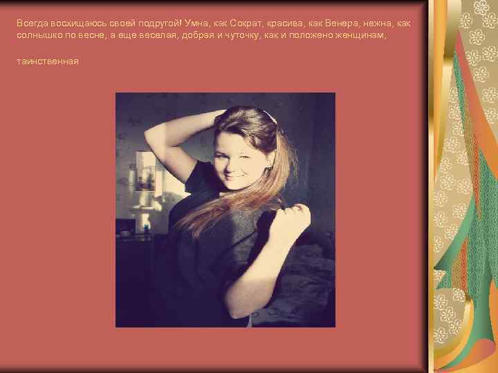 Всегда восхищаюсь своей подругой! Умна, как Сократ, красива, как Венера, нежна, как солнышко по