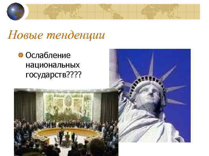 Новые тенденции Ослабление национальных государств? ? 