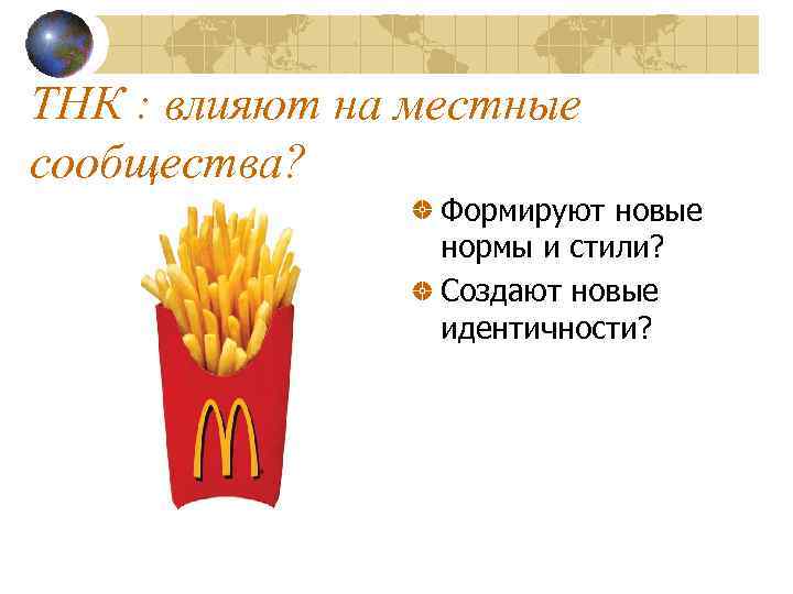 ТНК : влияют на местные сообщества? Формируют новые нормы и стили? Создают новые идентичности?