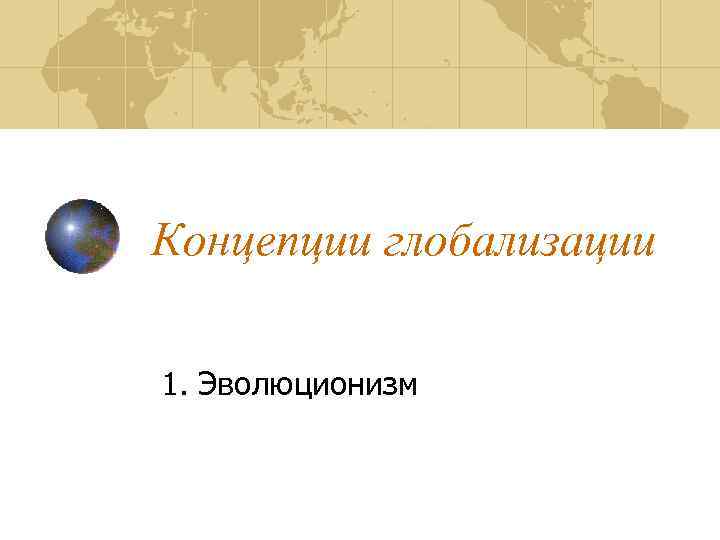 Концепции глобализации 1. Эволюционизм 