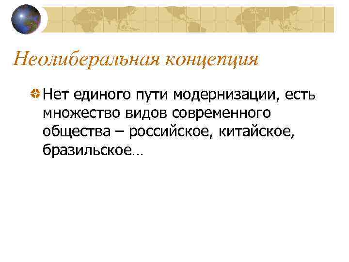 Неолиберальная концепция Нет единого пути модернизации, есть множество видов современного общества – российское, китайское,