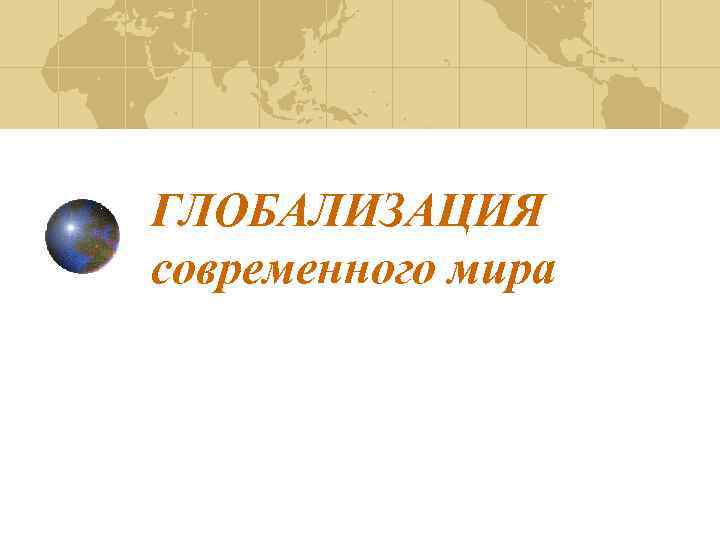 ГЛОБАЛИЗАЦИЯ современного мира 