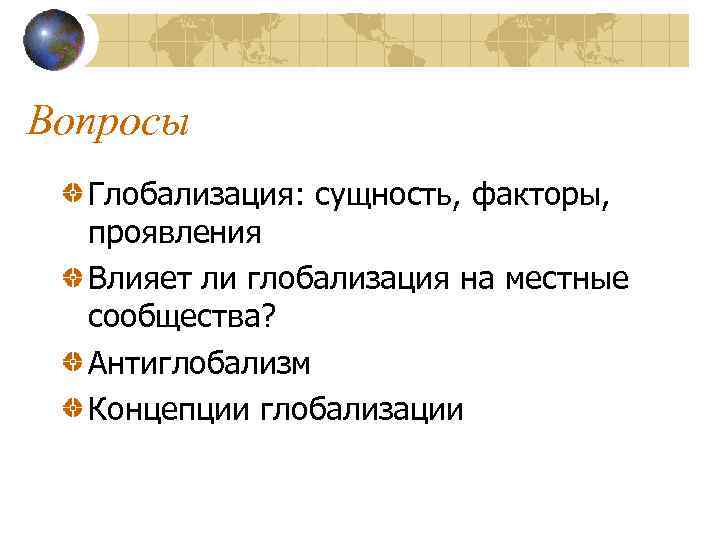 Вопросы Глобализация: сущность, факторы, проявления Влияет ли глобализация на местные сообщества? Антиглобализм Концепции глобализации