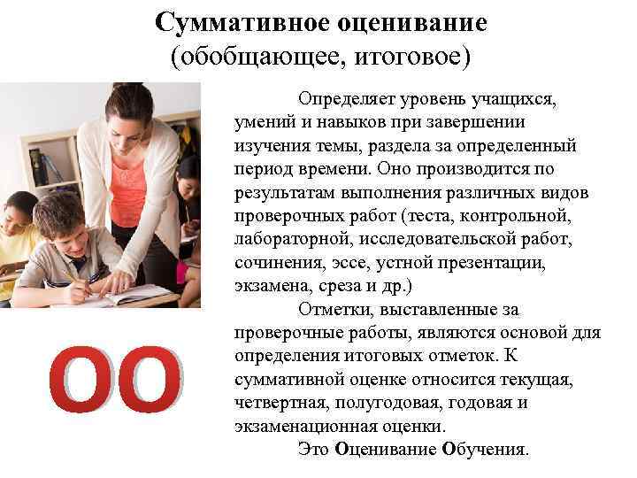 Суммативное оценивание (обобщающее, итоговое) ОО Определяет уровень учащихся, умений и навыков при завершении изучения