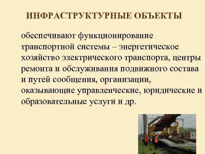 ИНФРАСТРУКТУРНЫЕ ОБЪЕКТЫ обеспечивают функционирование транспортной системы – энергетическое хозяйство электрического транспорта, центры ремонта и