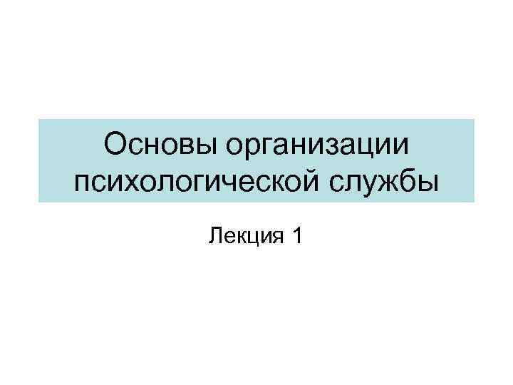 Основы организации психологической службы Лекция 1 