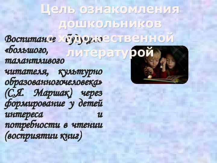Цель ознакомления дошкольников с будущего Воспитание художественной «большого, литературой талантливого читателя, культурно образованногочеловека» (С.