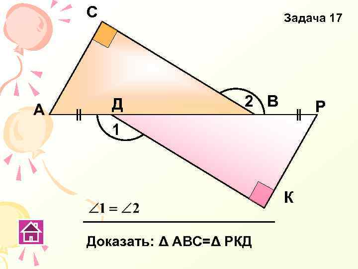 С А Задача 17 Д 2 В Р 1 К Доказать: Δ АВС=Δ РКД