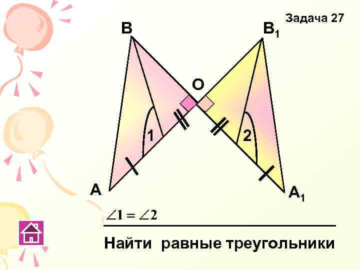 В В 1 Задача 27 О 1 А 2 А 1 Найти равные треугольники