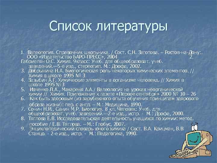  Список литературы 1. Валеология. Справочник школьника. / Сост. С. Н. Заготова. – Ростов-на-Дону: