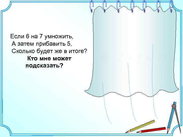 Если 6 на 7 умножить, А затем прибавить 5, Сколько будет же в итоге?