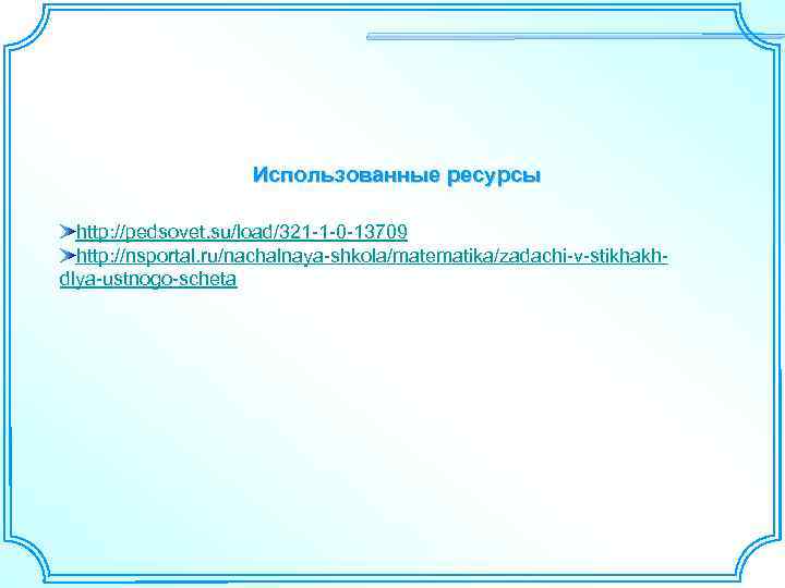 Использованные ресурсы http: //pedsovet. su/load/321 -1 -0 -13709 http: //nsportal. ru/nachalnaya-shkola/matematika/zadachi-v-stikhakhdlya-ustnogo-scheta 