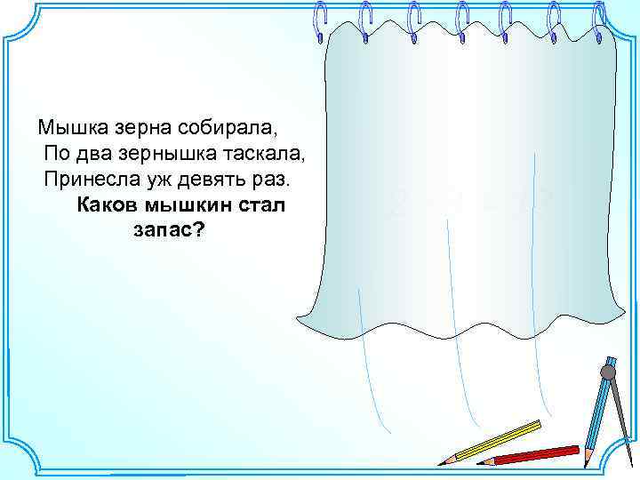 Мышка зерна собирала, По два зернышка таскала, Принесла уж девять раз. Каков мышкин стал