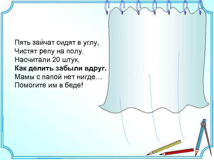 Пять зайчат сидят в углу, Чистят репу на полу. Насчитали 20 штук, Как делить