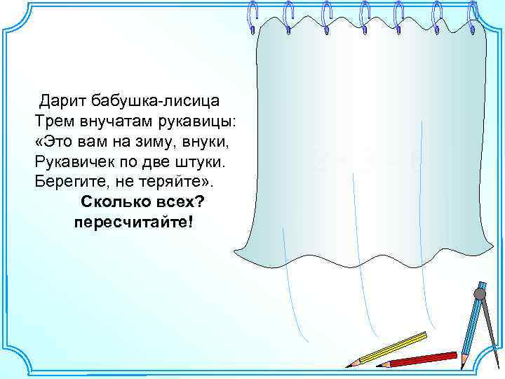 Дарит бабушка-лисица Трем внучатам рукавицы: «Это вам на зиму, внуки, Рукавичек по две штуки.