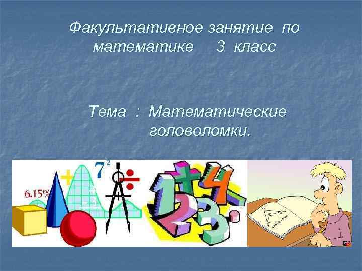 Факультативное занятие по математике 3 класс Тема : Математические головоломки. 
