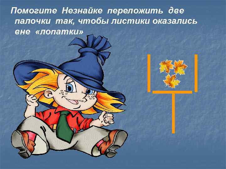 Помогите Незнайке переложить две палочки так, чтобы листики оказались вне «лопатки» 