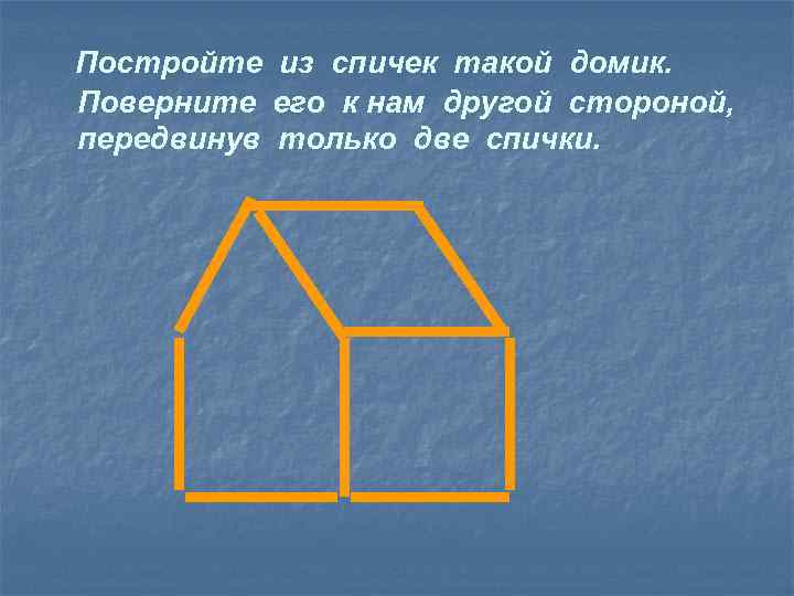 Постройте из спичек такой домик. Поверните его к нам другой стороной, передвинув только две