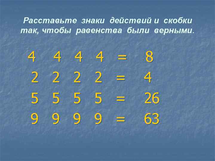 Расставьте знаки действий и скобки так, чтобы равенства были верными. 4 2 5 9