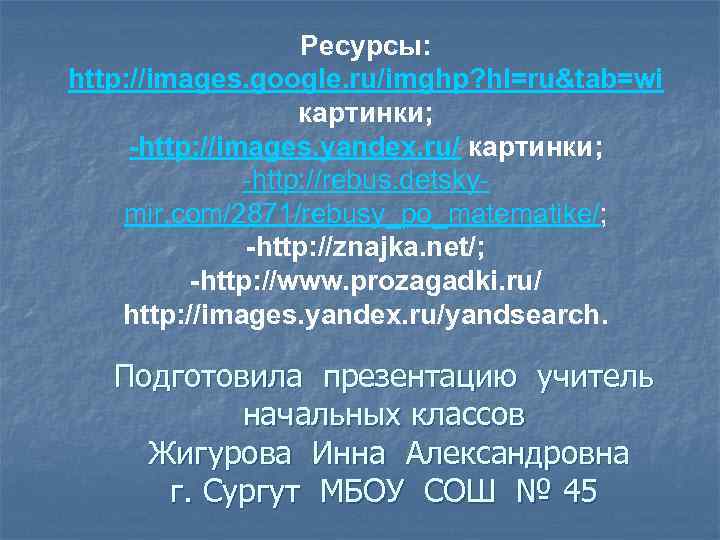 Ресурсы: http: //images. google. ru/imghp? hl=ru&tab=wi картинки; -http: //images. yandex. ru/ картинки; -http: //rebus.