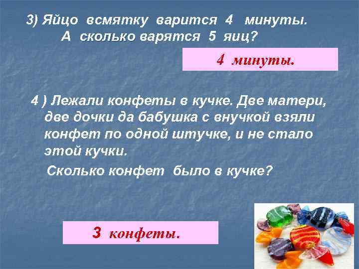 3) Яйцо всмятку варится 4 минуты. А сколько варятся 5 яиц? 4 минуты. 4