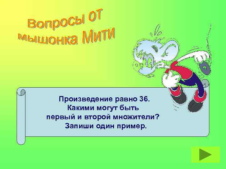 Произведение равно 36. Какими могут быть первый и второй множители? Запиши один пример. 