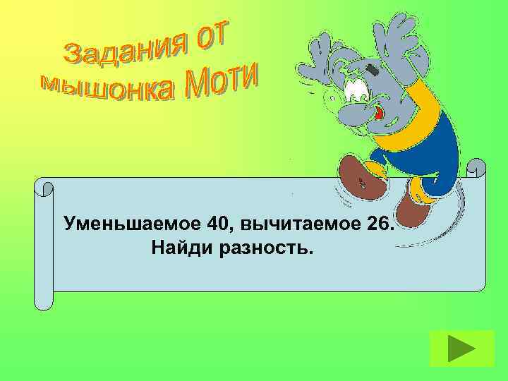 Уменьшаемое 40, вычитаемое 26. Найди разность. 