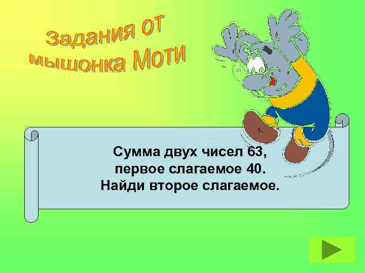 Сумма двух чисел 63, первое слагаемое 40. Найди второе слагаемое. 