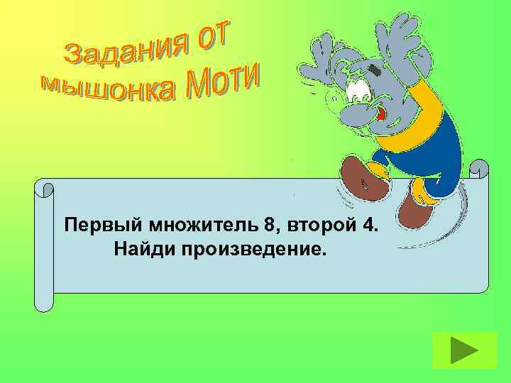 Первый множитель 8, второй 4. Найди произведение. 