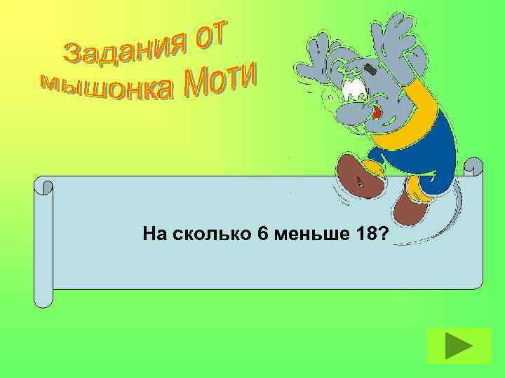 На сколько 6 меньше 18? 