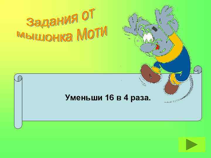 Уменьши 16 в 4 раза. 