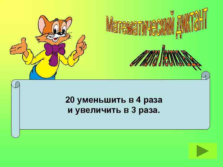 20 уменьшить в 4 раза и увеличить в 3 раза. 