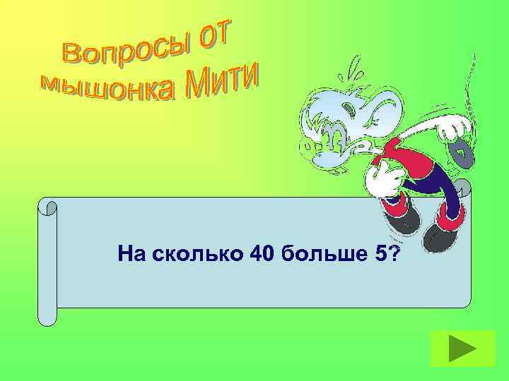 На сколько 40 больше 5? 