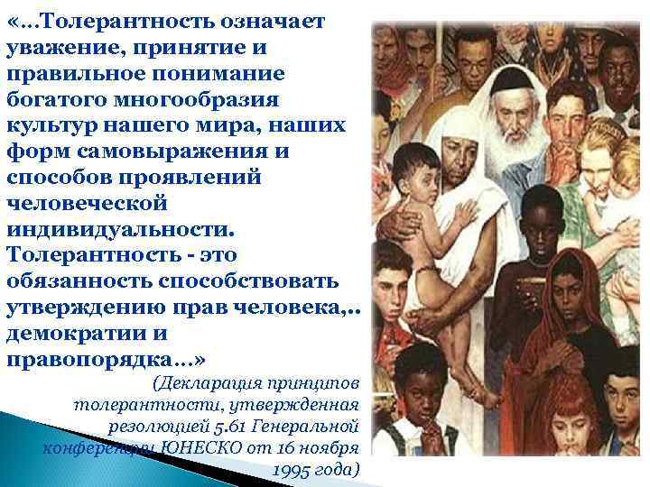  «…Толерантность означает уважение, принятие и правильное понимание богатого многообразия культур нашего мира, наших