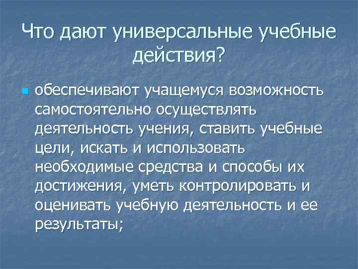 Что дают универсальные учебные действия? n обеспечивают учащемуся возможность самостоятельно осуществлять деятельность учения, ставить