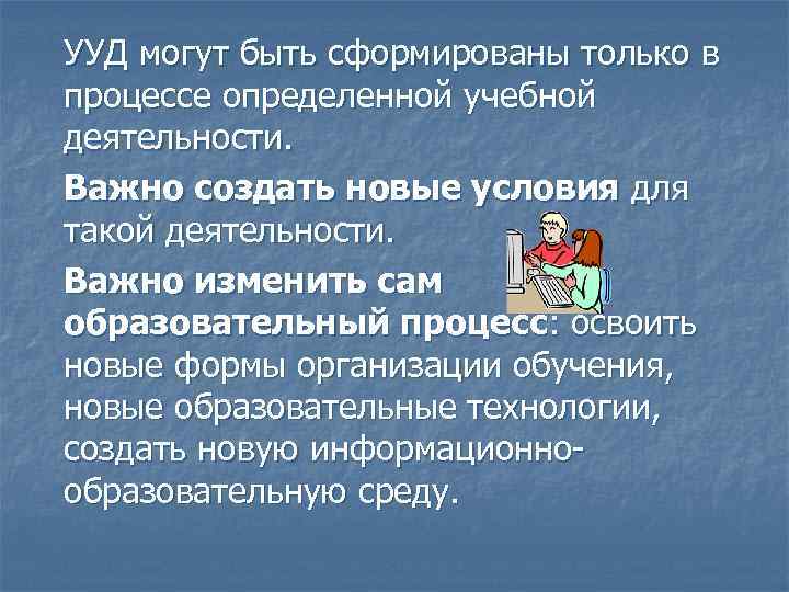 УУД могут быть сформированы только в процессе определенной учебной деятельности. Важно создать новые условия